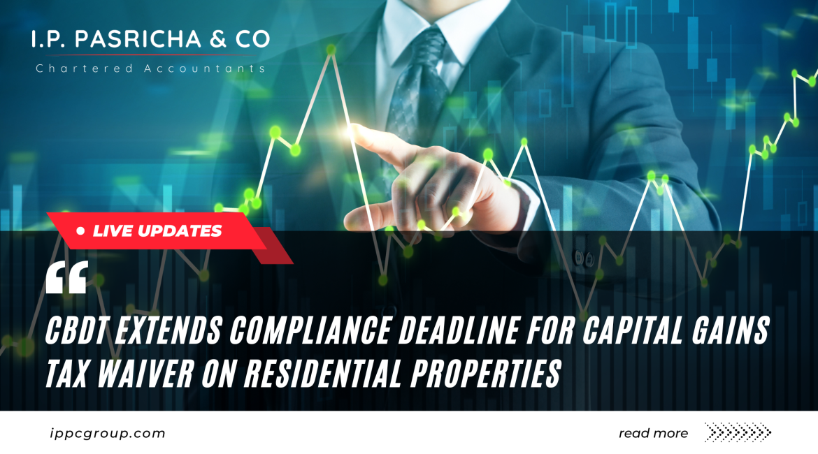 CBDT extends compliance deadline for capital gains tax waiver on residential properties.